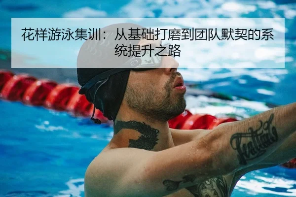 花样游泳集训：从基础打磨到团队默契的系统提升之路