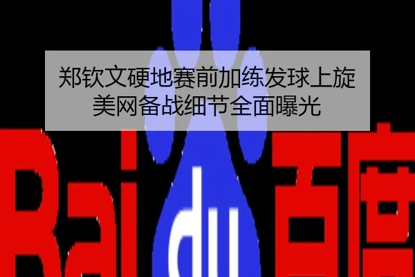 郑钦文硬地赛前加练发球上旋 美网备战细节全面曝光